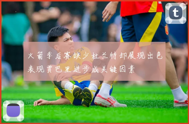 火箭季后赛缺少杜兰特却展现出色表现贾巴里进步成关键因素