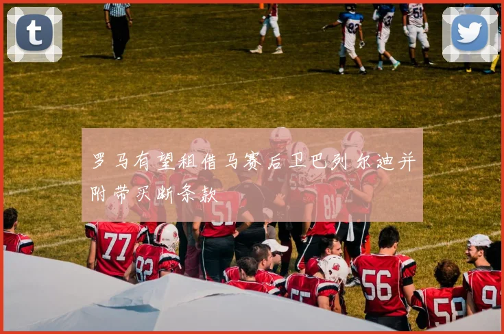 罗马有望租借马赛后卫巴列尔迪并附带买断条款