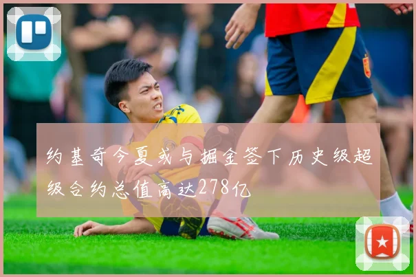 约基奇今夏或与掘金签下历史级超级合约总值高达278亿