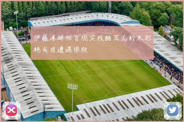 伊藤洋辉坦言现实残酷若无铃木彩艳或将遭遇惨败
