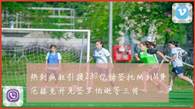 热刺疯狂引援237亿镑签托纳利M费范赫克并免签罗伯逊等三将