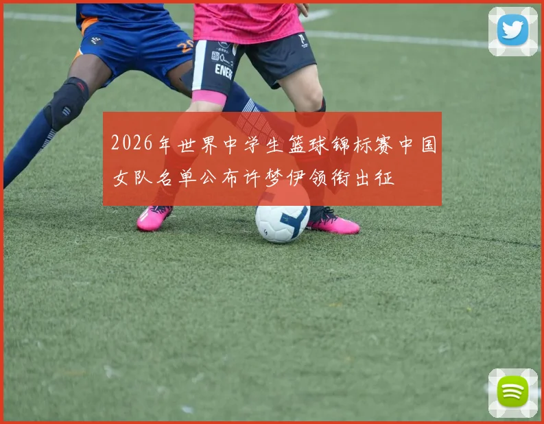 2026年世界中学生篮球锦标赛中国女队名单公布许梦伊领衔出征