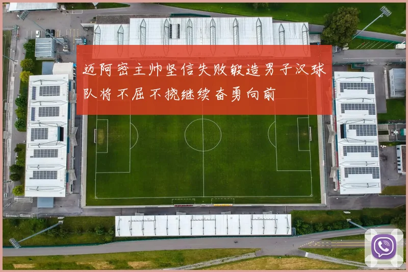 迈阿密主帅坚信失败锻造男子汉球队将不屈不挠继续奋勇向前