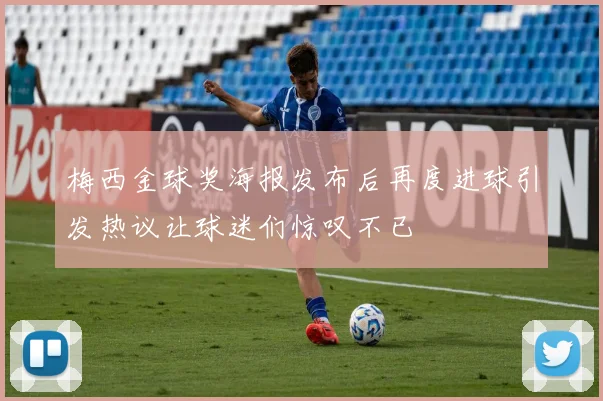 梅西金球奖海报发布后再度进球引发热议让球迷们惊叹不已