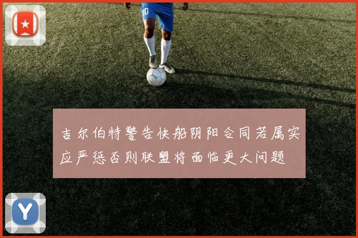 吉尔伯特警告快船阴阳合同若属实应严惩否则联盟将面临更大问题